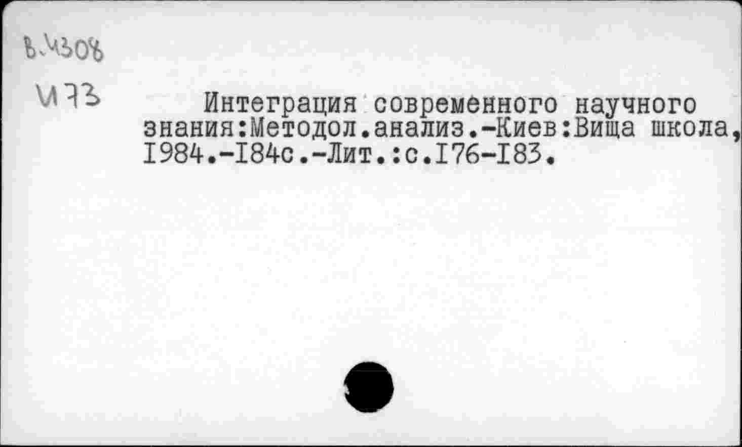 ﻿Интеграция современного научного знания:Методол.анализ.-Киев:Вища школа 1984.-184с.-Ли т.:с.176-183.